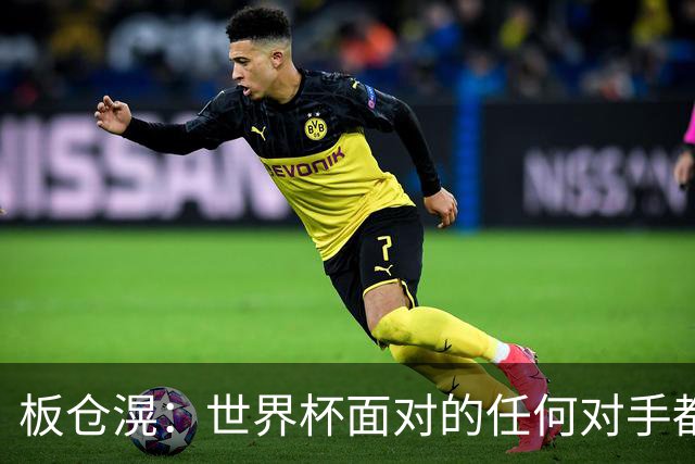 板仓滉：世界杯面对的任何对手都很强大，我想要一个一个战胜他们